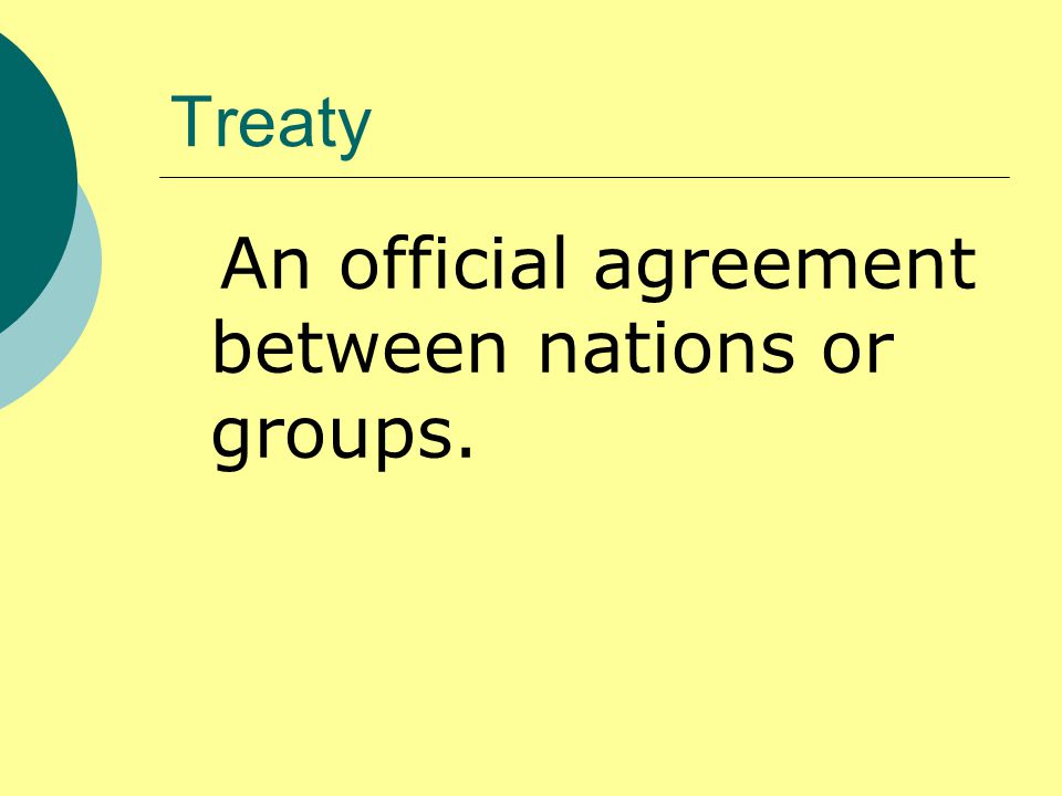Treaty An official agreement between nations or groups.