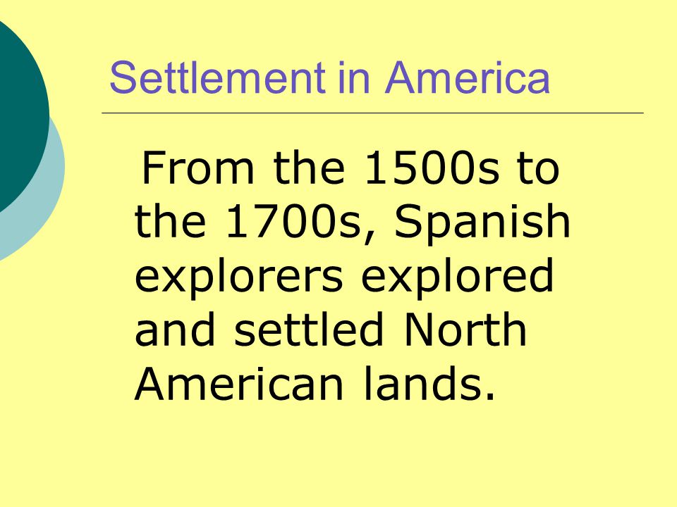 Settlement in America From the 1500s to the 1700s, Spanish explorers explored and settled North American lands.