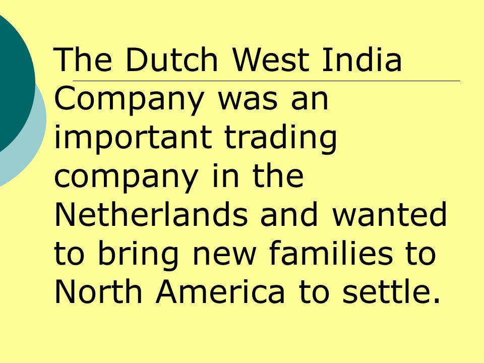 The Dutch West India Company was an important trading company in the Netherlands and wanted to bring new families to North America to settle.
