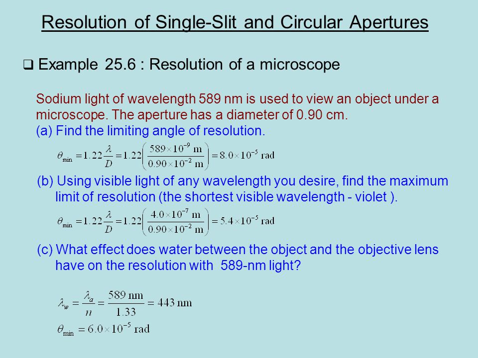 Resolution of Single-Slit and Circular Apertures  Example 25.6 : Resolution of a microscope Sodium light of wavelength 589 nm is used to view an object under a microscope.