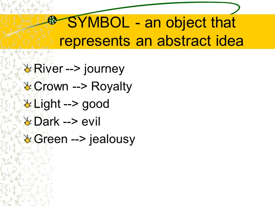 SYMBOL - an object that represents an abstract idea River --> journey Crown --> Royalty Light --> good Dark --> evil Green --> jealousy