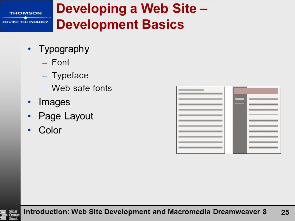 Introduction: Web Site Development and Macromedia Dreamweaver 8 25 Developing a Web Site – Development Basics Typography –Font –Typeface –Web-safe fonts Images Page Layout Color