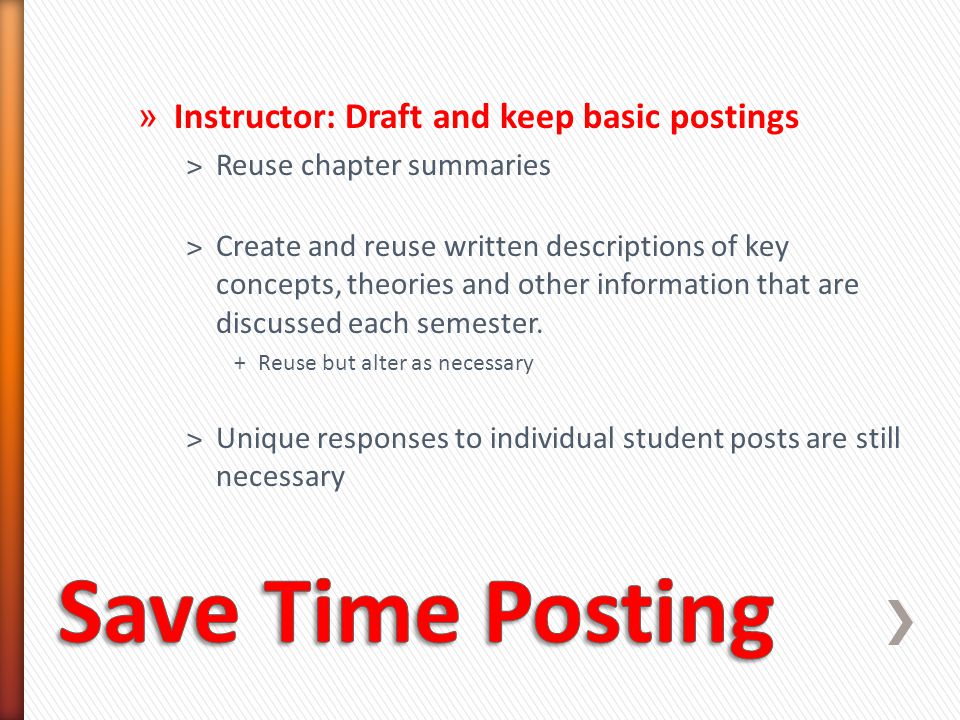 » Instructor: Draft and keep basic postings ˃Reuse chapter summaries ˃Create and reuse written descriptions of key concepts, theories and other information that are discussed each semester.
