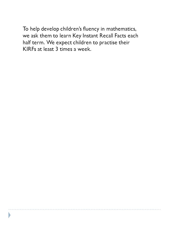 To help develop children’s fluency in mathematics, we ask them to learn Key Instant Recall Facts each half term.