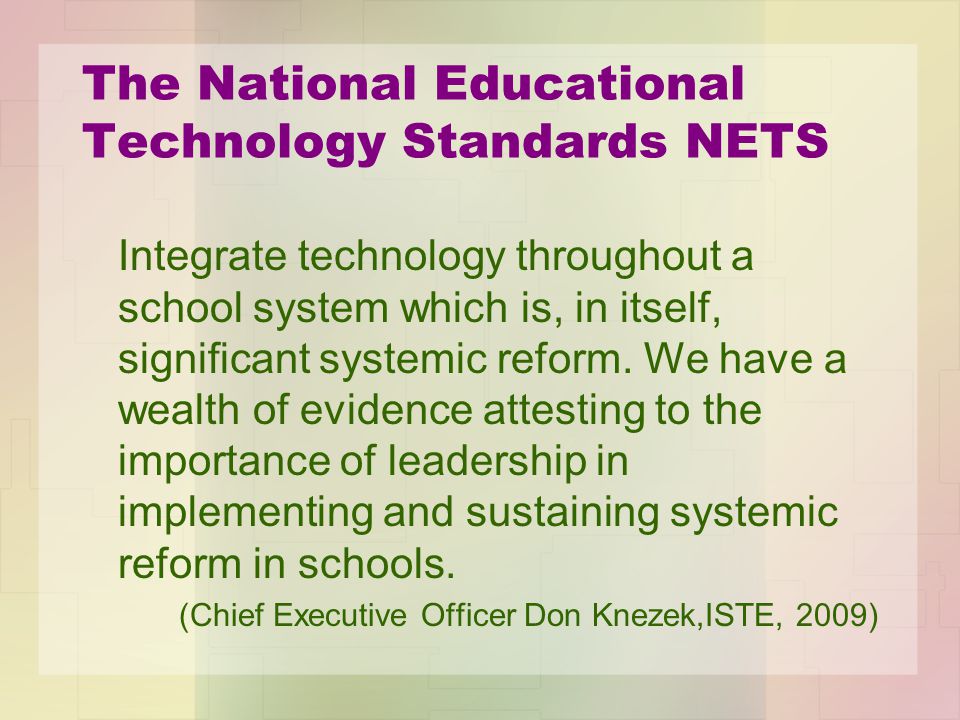 The National Educational Technology Standards NETS Integrate technology throughout a school system which is, in itself, significant systemic reform.