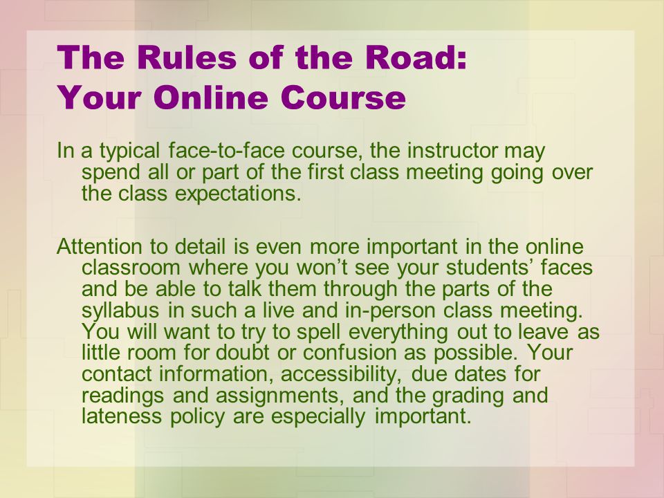 The Rules of the Road: Your Online Course In a typical face-to-face course, the instructor may spend all or part of the first class meeting going over the class expectations.