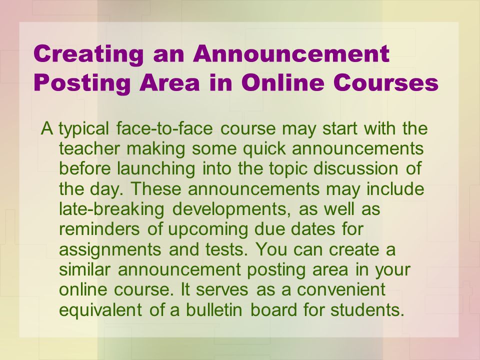 Creating an Announcement Posting Area in Online Courses A typical face-to-face course may start with the teacher making some quick announcements before launching into the topic discussion of the day.