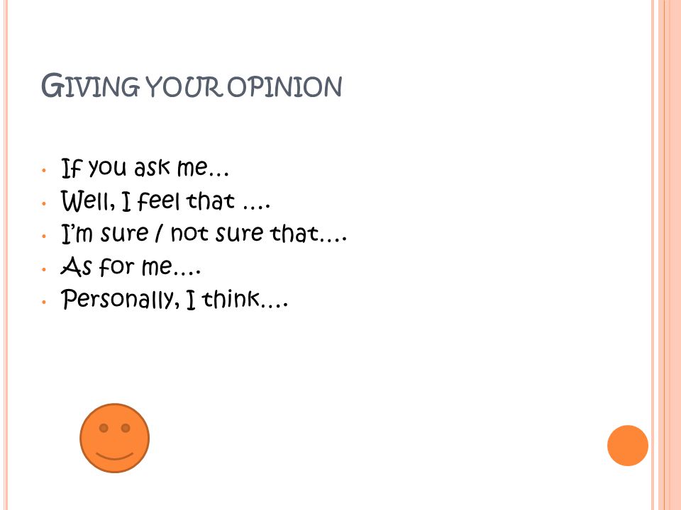 G IVING YOUR OPINION If you ask me… Well, I feel that ….