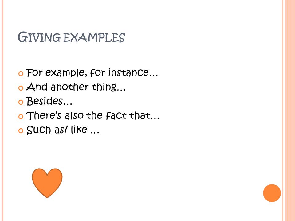 G IVING EXAMPLES For example, for instance… And another thing… Besides… There’s also the fact that… Such as/ like …