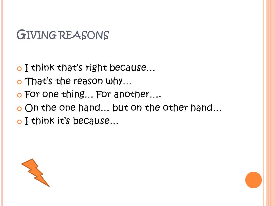 G IVING REASONS I think that’s right because… That’s the reason why … For one thing… For another….