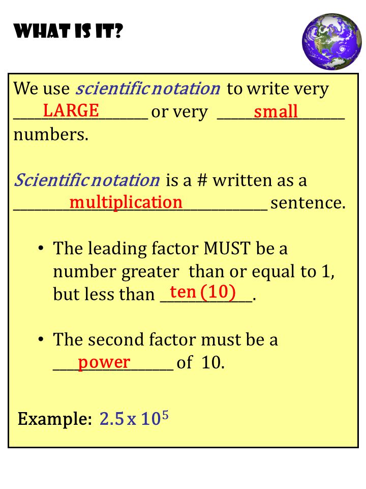 We use scientific notation to write very ___________________ or very __________________ numbers.