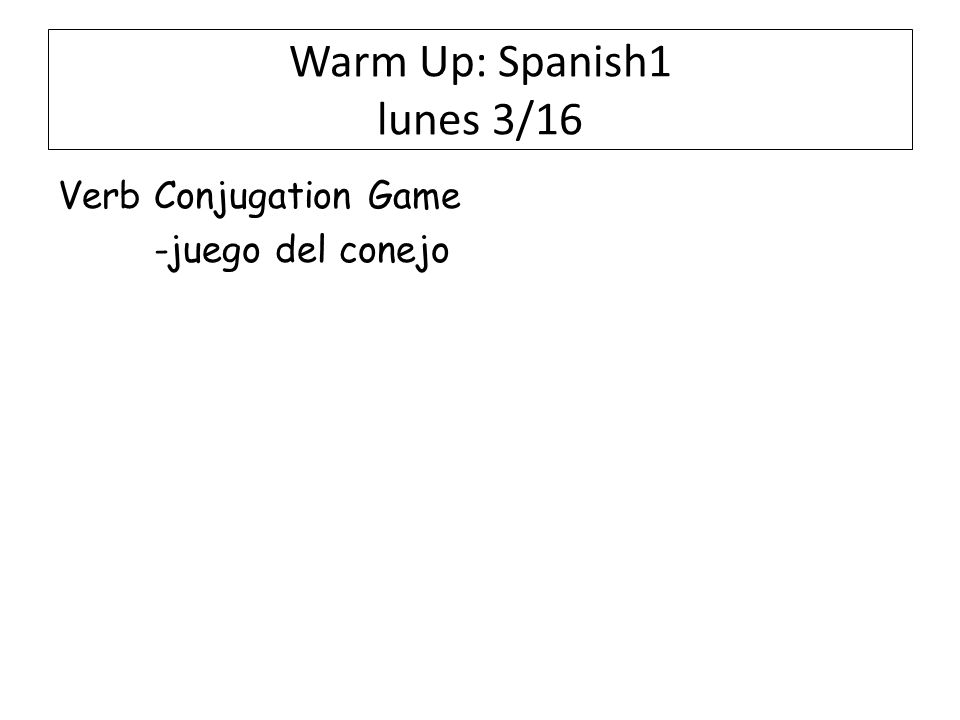 Warm Up: Spanish1 lunes 3/16 Verb Conjugation Game -juego del conejo