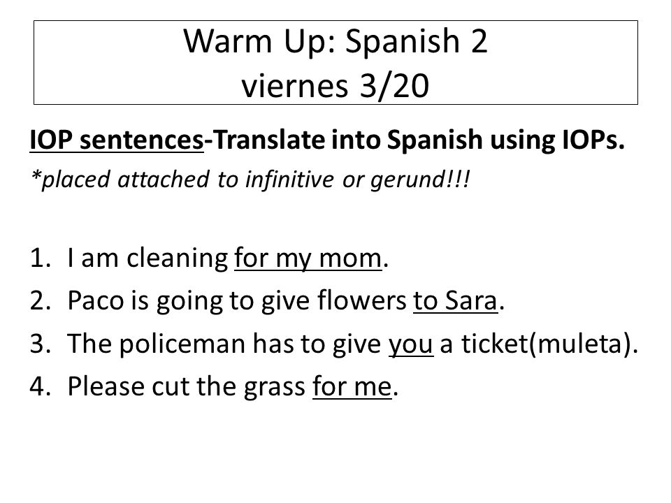 Warm Up: Spanish 2 viernes 3/20 IOP sentences-Translate into Spanish using IOPs.