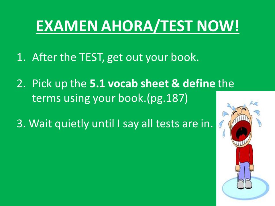 EXAMEN AHORA/TEST NOW. 1.After the TEST, get out your book.
