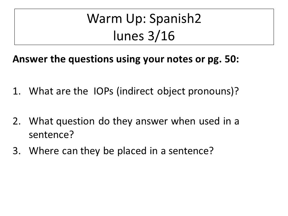 Warm Up: Spanish2 lunes 3/16 Answer the questions using your notes or pg.