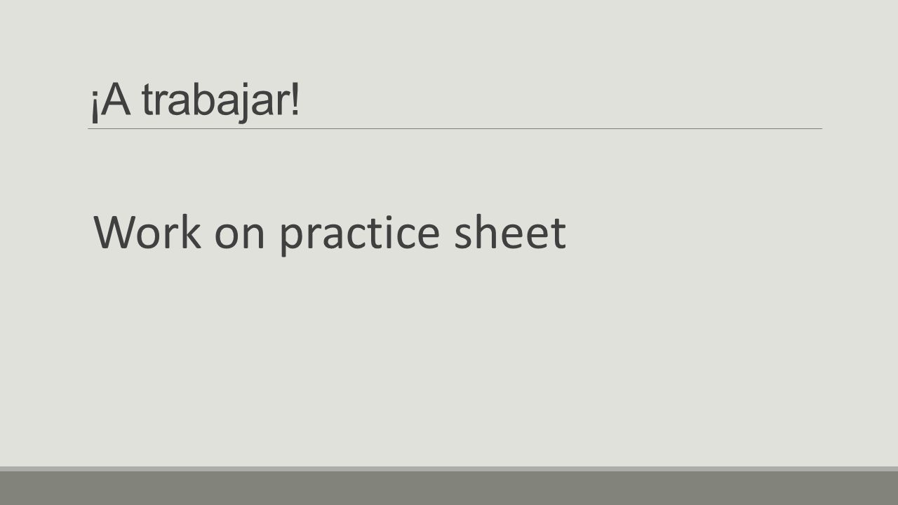 ¡A trabajar! Work on practice sheet