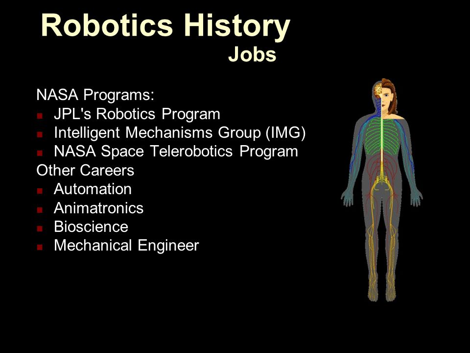 NASA Programs: JPL s Robotics Program Intelligent Mechanisms Group (IMG) NASA Space Telerobotics Program Other Careers Automation Animatronics Bioscience Mechanical Engineer Robotics History Jobs