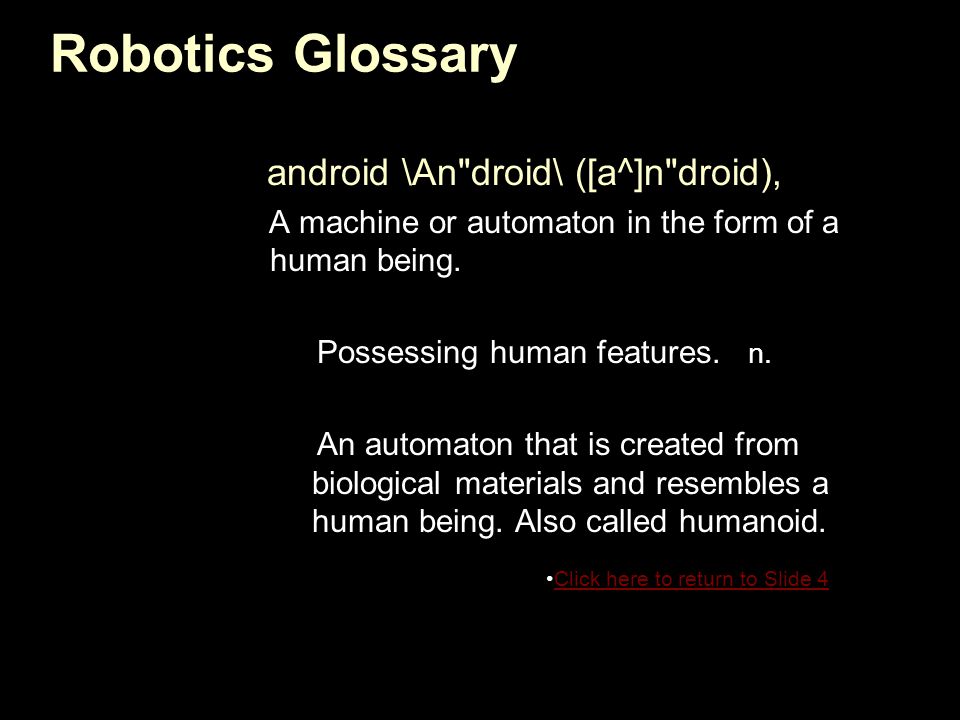 android \An droid\ ([a^]n droid), A machine or automaton in the form of a human being.