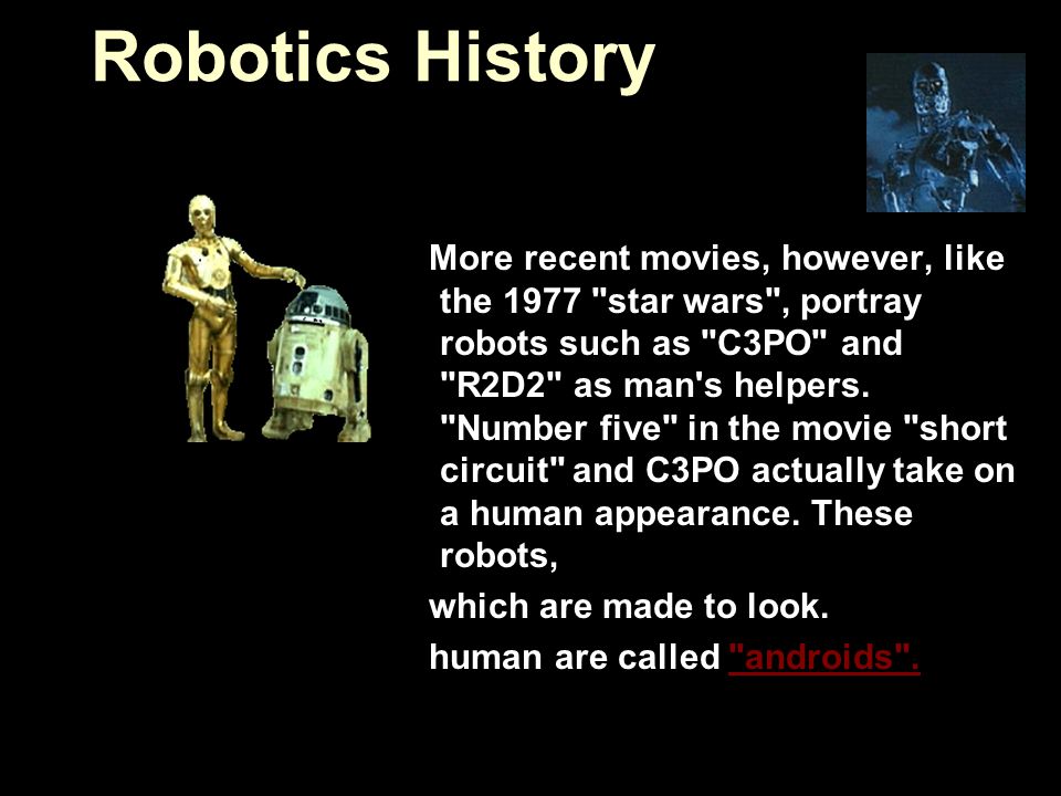 More recent movies, however, like the 1977 star wars , portray robots such as C3PO and R2D2 as man s helpers.