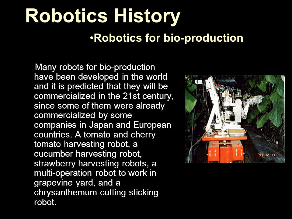 Many robots for bio-production have been developed in the world and it is predicted that they will be commercialized in the 21st century, since some of them were already commercialized by some companies in Japan and European countries.