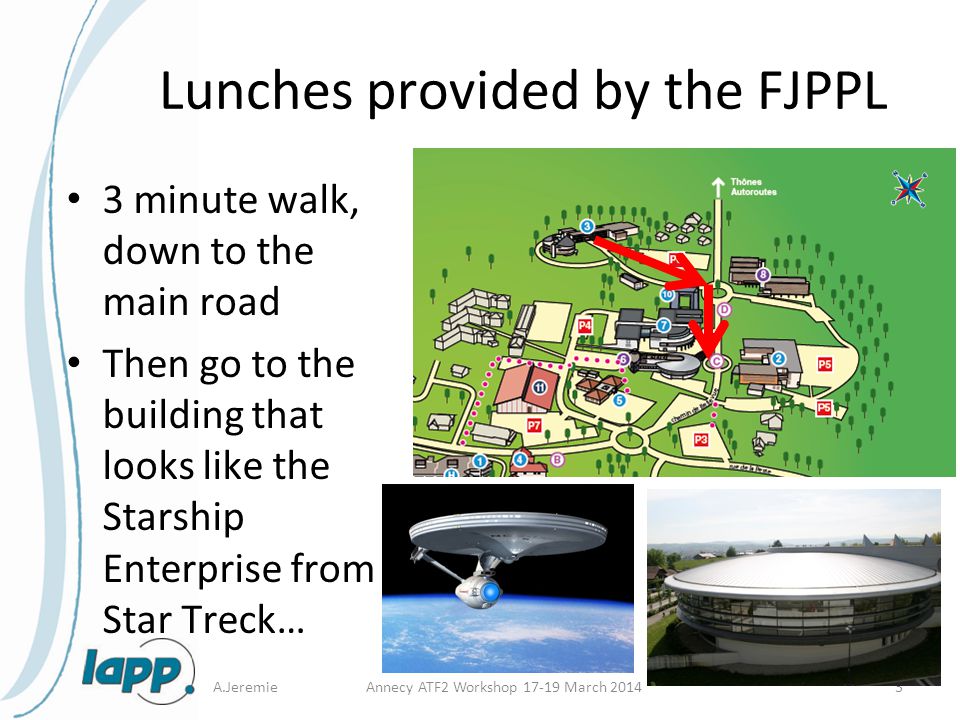 Lunches provided by the FJPPL 3 minute walk, down to the main road Then go to the building that looks like the Starship Enterprise from Star Treck… A.JeremieAnnecy ATF2 Workshop March 20143