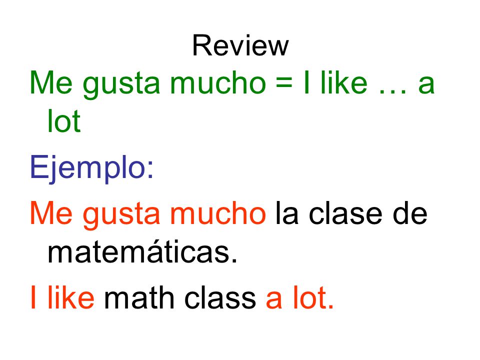 Review Me gusta mucho = I like … a lot Ejemplo: Me gusta mucho la clase de matemáticas.