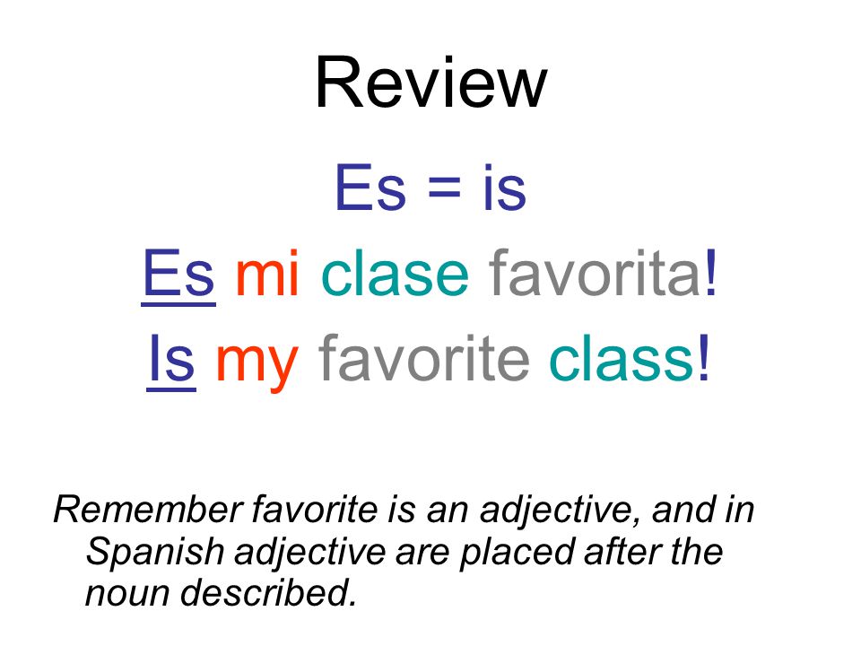 Review Es = is Es mi clase favorita. Is my favorite class.