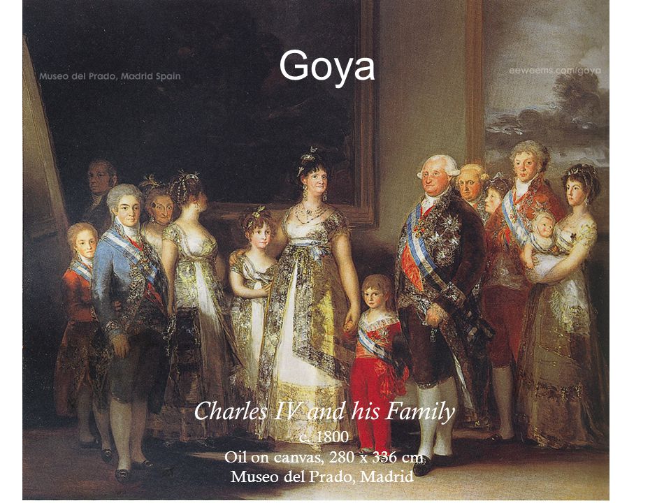 Goya Charles IV and his Family c Oil on canvas, 280 x 336 cm Museo del Prado, Madrid