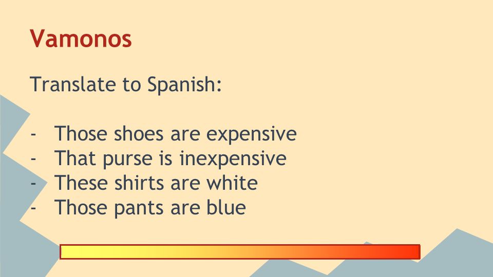 . Vamonos Translate to Spanish: -Those shoes are expensive -That purse  is inexpensive -These shirts are white -Those pants are blue. - ppt download