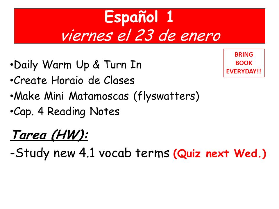 Español 1 viernes el 23 de enero Daily Warm Up & Turn In Create Horaio de Clases Make Mini Matamoscas (flyswatters) Cap.