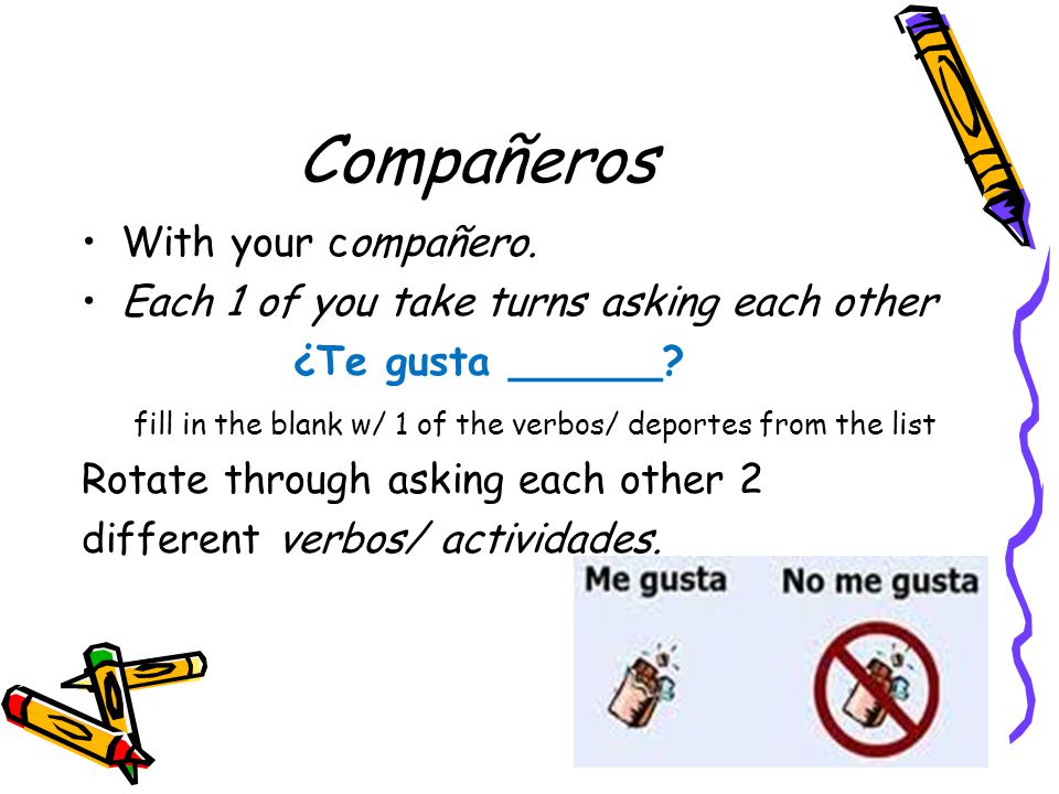 Compañeros With your compañero. Each 1 of you take turns asking each other ¿Te gusta ______.