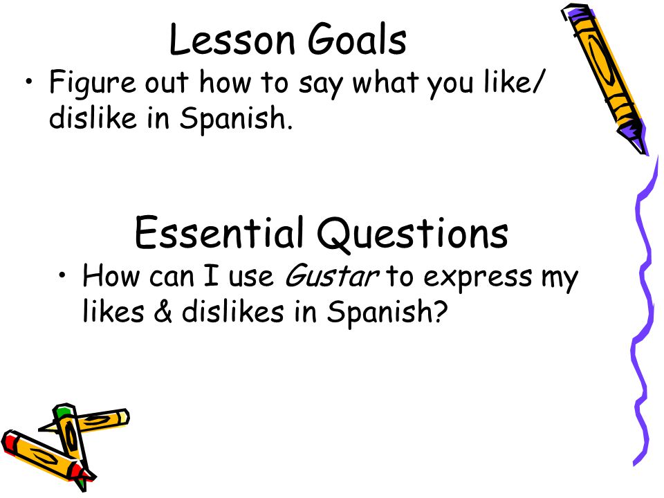 Lesson Goals Figure out how to say what you like/ dislike in Spanish.
