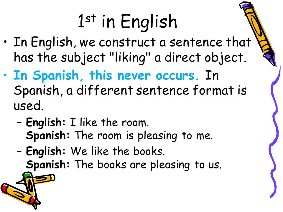1 st in English In English, we construct a sentence that has the subject liking a direct object.