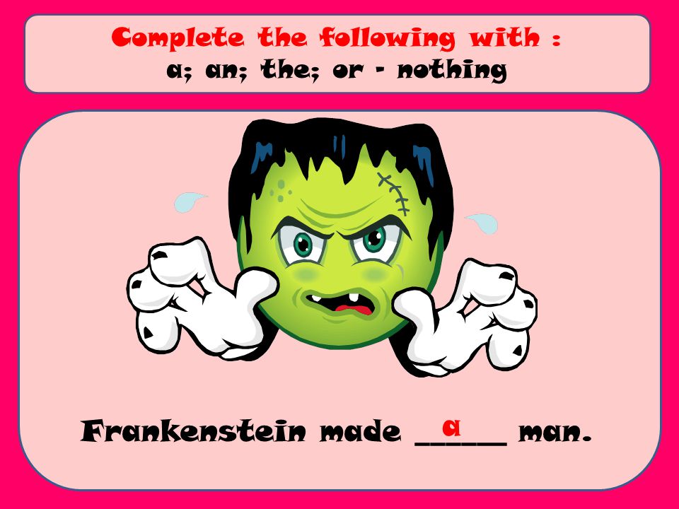 Frankenstein made ______ man. Complete the following with : a; an; the; or - nothing a