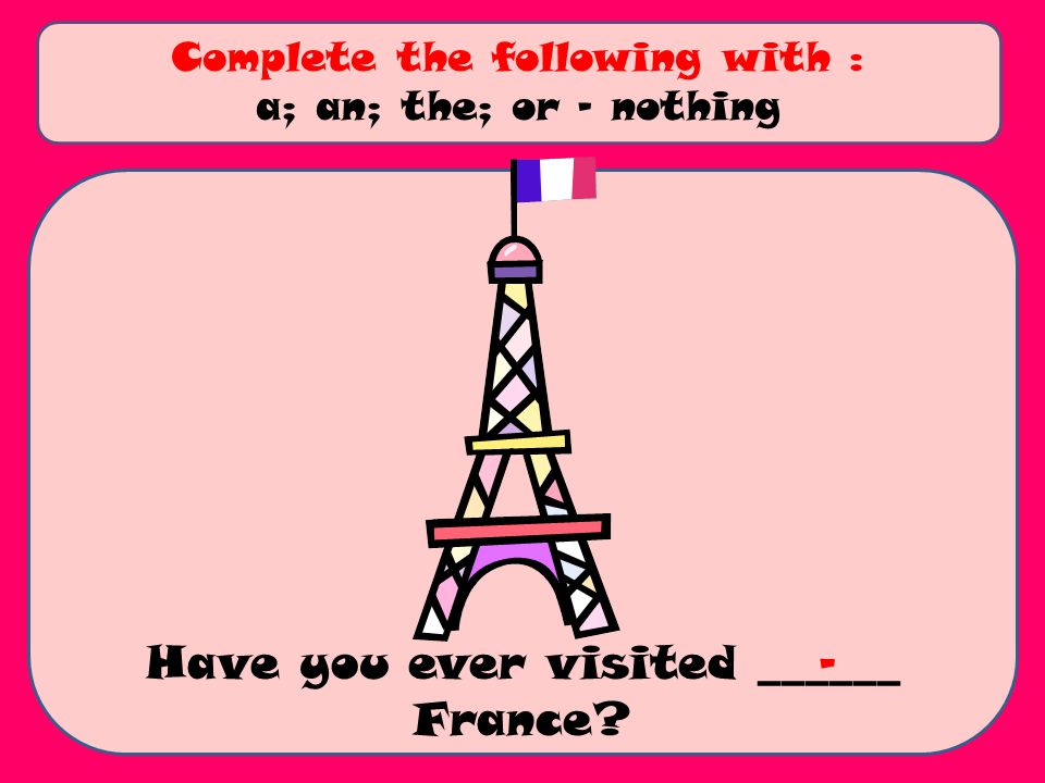 Have you ever visited ______ France Complete the following with : a; an; the; or - nothing -