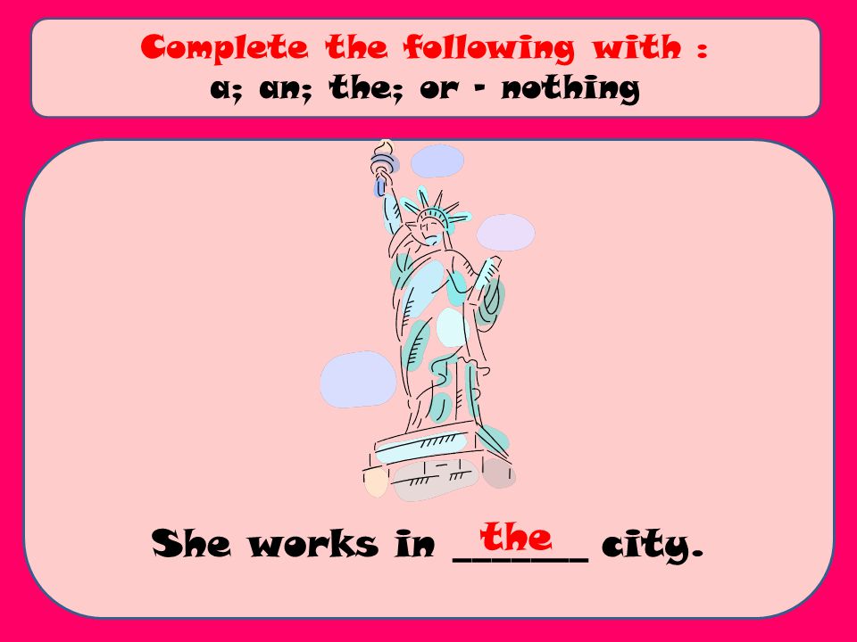 She works in _______ city. Complete the following with : a; an; the; or - nothing the