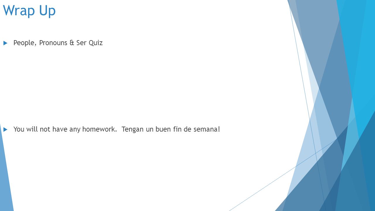 Wrap Up  People, Pronouns & Ser Quiz  You will not have any homework.