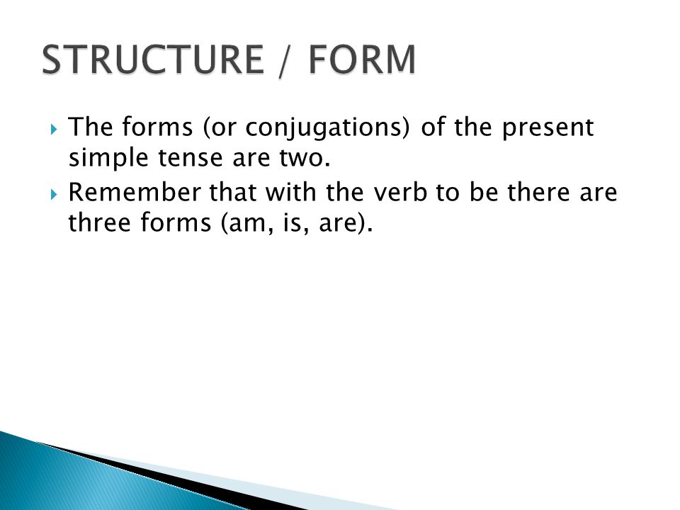  The forms (or conjugations) of the present simple tense are two.