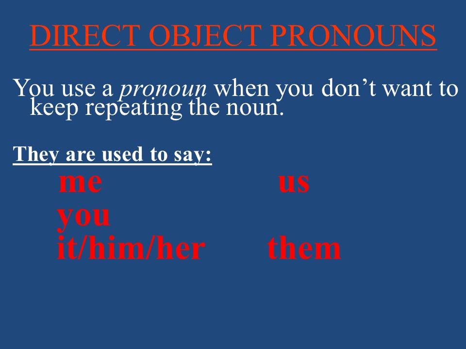 DIRECT OBJECT PRONOUNS You use a pronoun when you don’t want to keep repeating the noun.