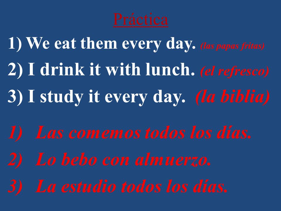 Práctica 1) We eat them every day. (las papas fritas) 2) I drink it with lunch.