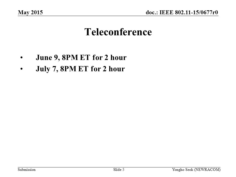 doc.: IEEE /0677r0 Submission Teleconference June 9, 8PM ET for 2 hour July 7, 8PM ET for 2 hour May 2015 Slide 5Yongho Seok (NEWRACOM)