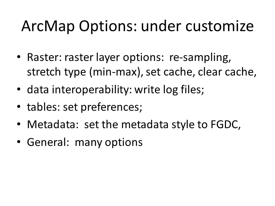ArcMap Options: under customize Raster: raster layer options: re-sampling, stretch type (min-max), set cache, clear cache, data interoperability: write log files; tables: set preferences; Metadata: set the metadata style to FGDC, General: many options