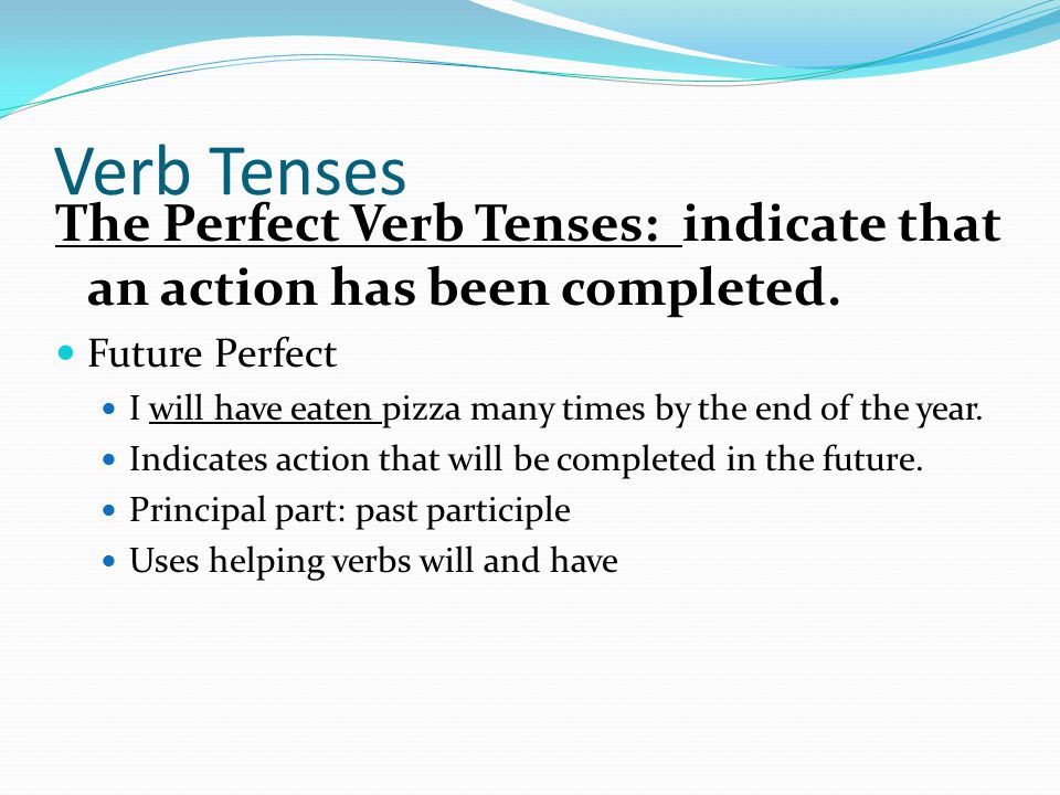 Verb Tenses The Perfect Verb Tenses: indicate that an action has been completed.