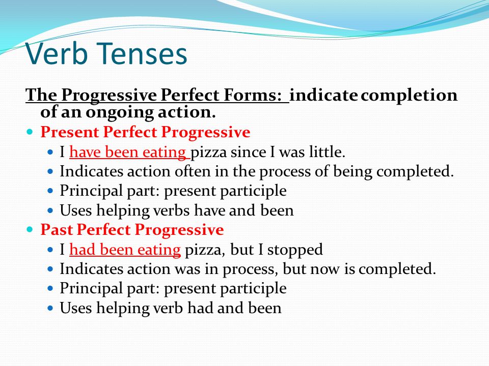 Verb Tenses The Progressive Perfect Forms: indicate completion of an ongoing action.
