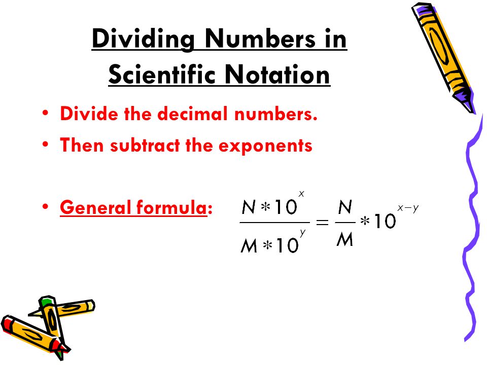 Dividing Numbers in Scientific Notation Divide the decimal numbers.