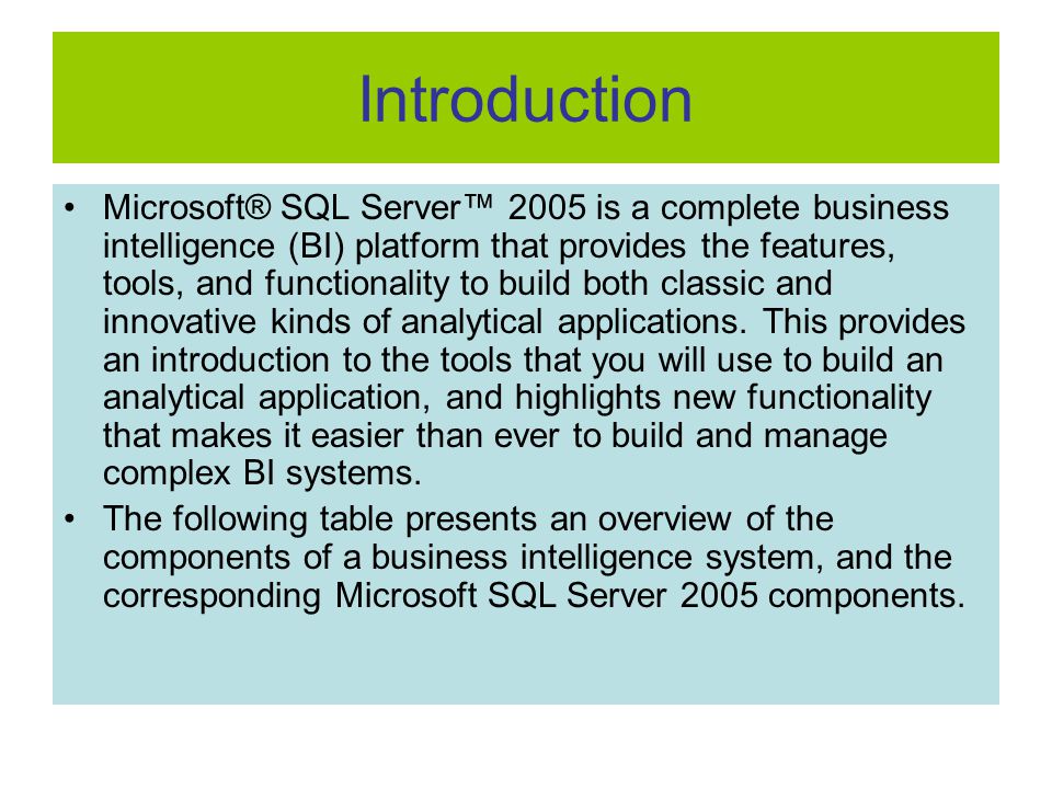 Microsoft® SQL Server™ 2005 is a complete business intelligence (BI) platform that provides the features, tools, and functionality to build both classic and innovative kinds of analytical applications.