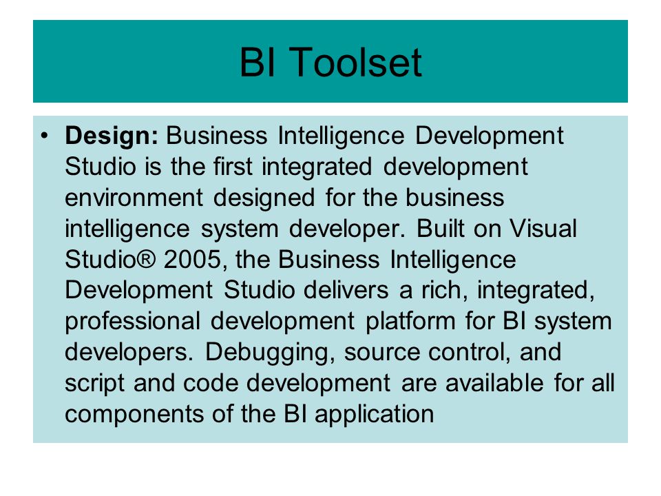 BI Toolset Design: Business Intelligence Development Studio is the first integrated development environment designed for the business intelligence system developer.