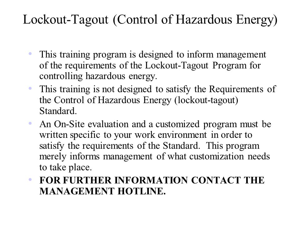 Lockout-Tagout (Control of Hazardous Energy) This training program is designed to inform management of the requirements of the Lockout-Tagout Program for controlling hazardous energy.