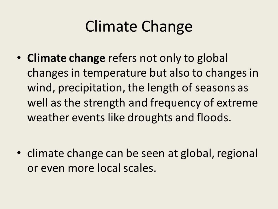 Climate Change Climate change refers not only to global changes in temperature but also to changes in wind, precipitation, the length of seasons as well as the strength and frequency of extreme weather events like droughts and floods.