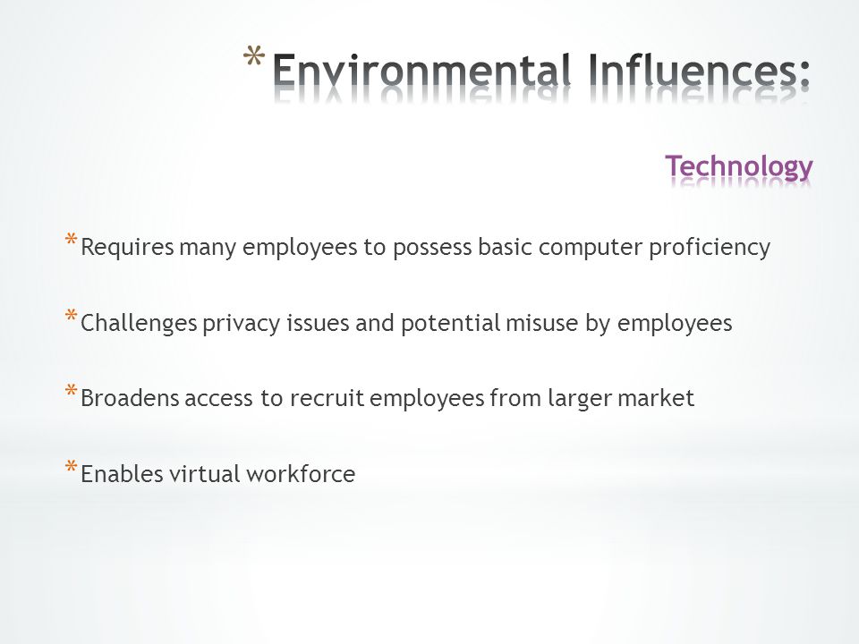 * Requires many employees to possess basic computer proficiency * Challenges privacy issues and potential misuse by employees * Broadens access to recruit employees from larger market * Enables virtual workforce